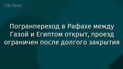 Погранпереход в Рафахе между Газой и Египтом открыт, проезд ограничен после долгого закрытия