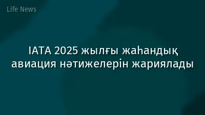 IATA 2025 жылғы жаһандық авиация нәтижелерін жариялады