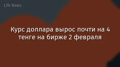 Курс доллара вырос почти на 4 тенге на бирже 2 февраля