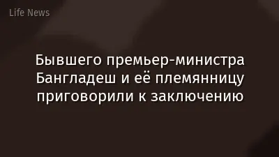 Бывшего премьер-министра Бангладеш и её племянницу приговорили к заключению