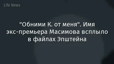 "Обними К. от меня". Имя экс-премьера Масимова всплыло в файлах Эпштейна