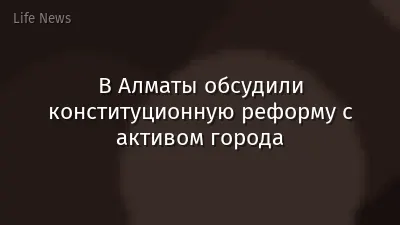 В Алматы обсудили конституционную реформу с активом города