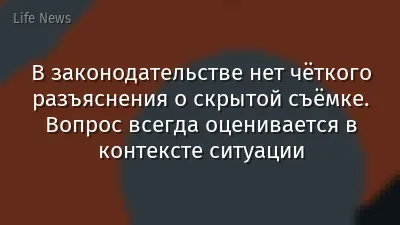В законодательстве нет чёткого разъяснения о скрытой съёмке. Вопрос всегда оценивается в контексте ситуации