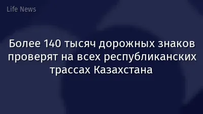 Более 140 тысяч дорожных знаков проверят на всех республиканских трассах Казахстана