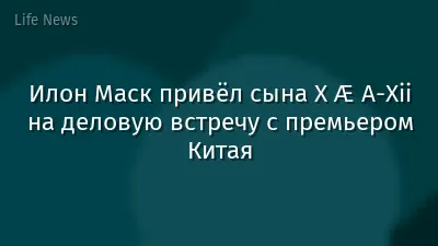 Илон Маск привёл сына X Æ A-Xii на деловую встречу с премьером Китая