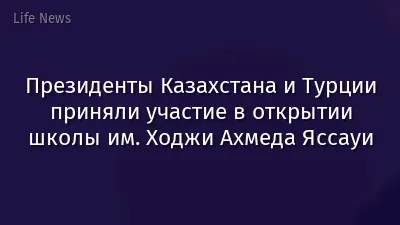 Президенты Казахстана и Турции приняли участие в открытии школы им. Ходжи Ахмеда Яссауи