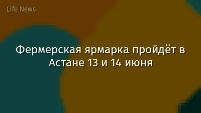 Фермерская ярмарка пройдёт в Астане 13 и 14 июня