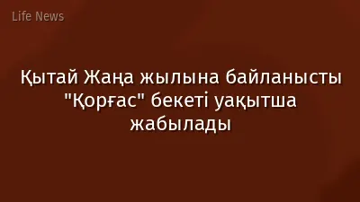 Қытай Жаңа жылына байланысты "Қорғас" бекеті уақытша жабылады