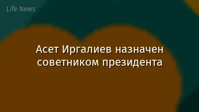 Асет Иргалиев назначен советником президента