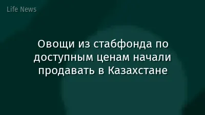 Овощи из стабфонда по доступным ценам начали продавать в Казахстане