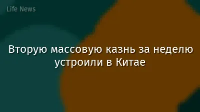 Вторую массовую казнь за неделю устроили в Китае