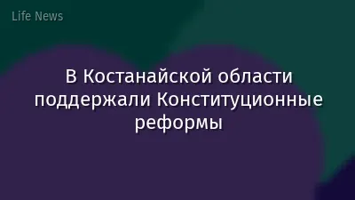 В Костанайской области поддержали Конституционные реформы