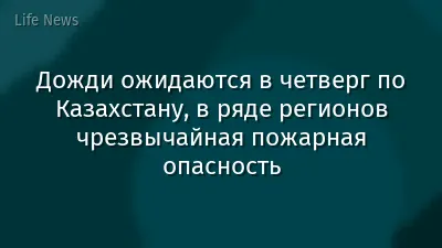 Дожди ожидаются в четверг по Казахстану, в ряде регионов чрезвычайная пожарная опасность