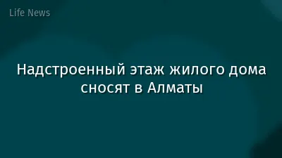 Надстроенный этаж жилого дома сносят в Алматы