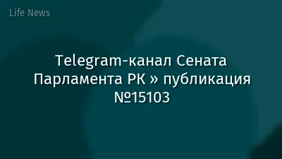 Telegram-канал Сената Парламента РК » публикация №15103