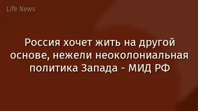 Россия хочет жить на другой основе, нежели неоколониальная политика Запада - МИД РФ