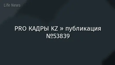 PRO КАДРЫ KZ » публикация №53839