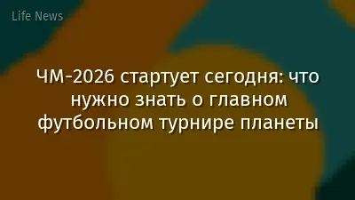 ЧМ-2026 стартует сегодня: что нужно знать о главном футбольном турнире планеты