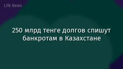 250 млрд тенге долгов спишут банкротам в Казахстане