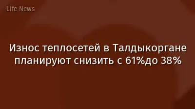 Износ теплосетей в Талдыкоргане планируют снизить с 61%до 38%