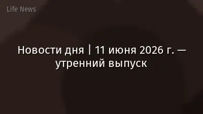 Новости дня | 11 июня 2026 г. — утренний выпуск