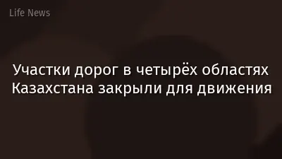 Участки дорог в четырёх областях Казахстана закрыли для движения