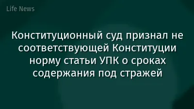 Конституционный суд признал не соответствующей Конституции норму статьи УПК о сроках содержания под стражей