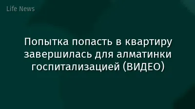Попытка попасть в квартиру завершилась для алматинки госпитализацией (ВИДЕО)