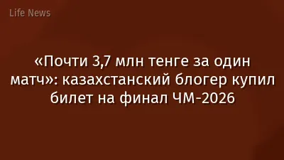 «Почти 3,7 млн тенге за один матч»: казахстанский блогер купил билет на финал ЧМ-2026