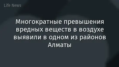 Многократные превышения вредных веществ в воздухе выявили в одном из районов Алматы