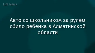Авто со школьником за рулем сбило ребенка в Алматинской области