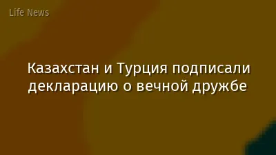 Казахстан и Турция подписали декларацию о вечной дружбе