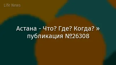 Астана - Что? Где? Когда? » публикация №26308