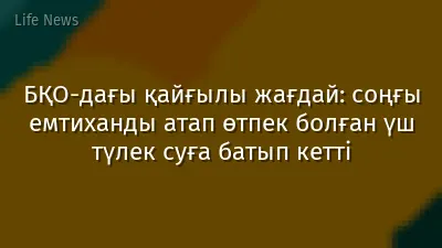 БҚО-дағы қайғылы жағдай: cоңғы емтиханды атап өтпек болған үш түлек суға батып кетті