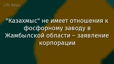 "Казахмыс" не имеет отношения к фосфорному заводу в Жамбылской области – заявление корпорации