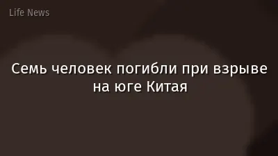 Семь человек погибли при взрыве на юге Китая
