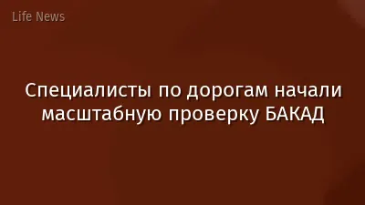 Специалисты по дорогам начали масштабную проверку БАКАД