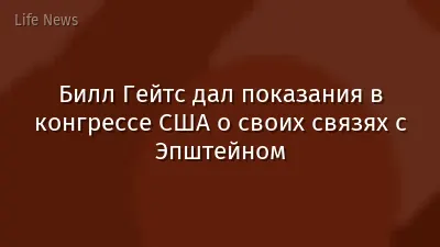 Билл Гейтс дал показания в конгрессе США о своих связях с Эпштейном