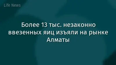 Более 13 тыс. незаконно ввезенных яиц изъяли на рынке Алматы