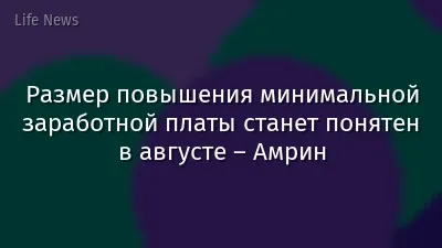 Размер повышения минимальной заработной платы станет понятен в августе – Амрин
