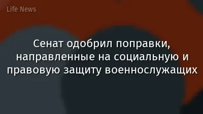 Сенат одобрил поправки, направленные на социальную и правовую защиту военнослужащих