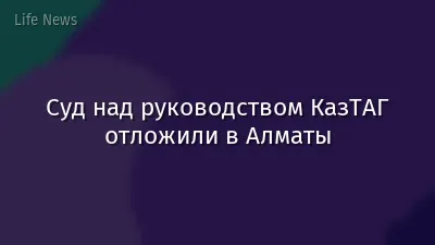 Суд над руководством КазТАГ отложили в Алматы