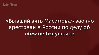 «Бывший зять Масимова» заочно арестован в России по делу об обмане Балушкина
